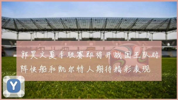 郭昊文夏季联赛即将开战国王队对阵快船和凯尔特人期待精彩表现