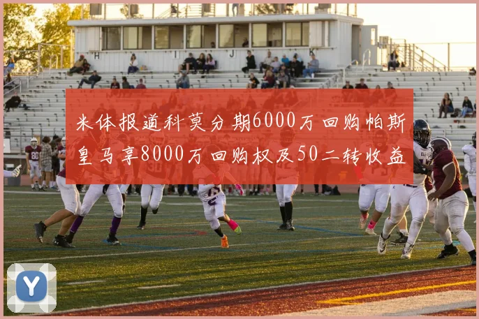 米体报道科莫分期6000万回购帕斯皇马享8000万回购权及50二转收益