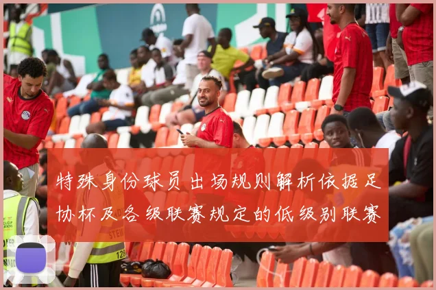 特殊身份球员出场规则解析依据足协杯及各级联赛规定的低级别联赛标准