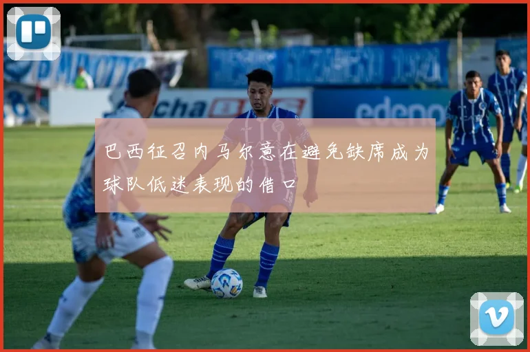 巴西征召内马尔意在避免缺席成为球队低迷表现的借口